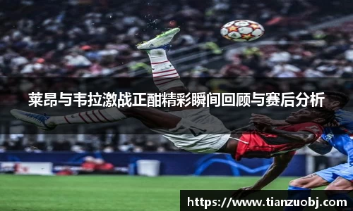 莱昂与韦拉激战正酣精彩瞬间回顾与赛后分析