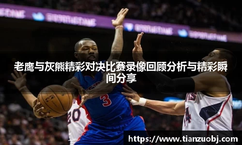 老鹰与灰熊精彩对决比赛录像回顾分析与精彩瞬间分享