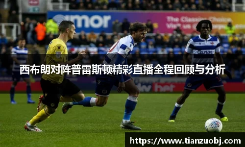 西布朗对阵普雷斯顿精彩直播全程回顾与分析